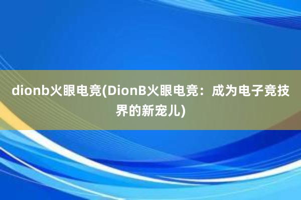 dionb火眼电竞(DionB火眼电竞：成为电子竞技界的新宠儿)