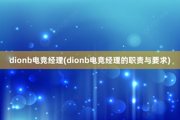 dionb电竞经理(dionb电竞经理的职责与要求)