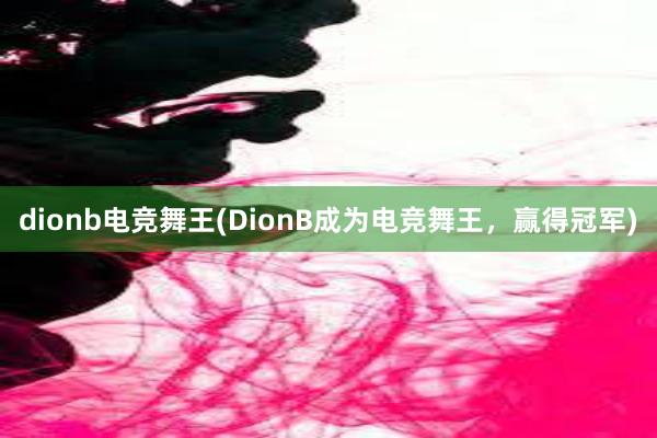 dionb电竞舞王(DionB成为电竞舞王，赢得冠军)