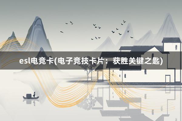 esl电竞卡(电子竞技卡片：获胜关键之匙)