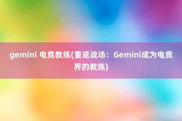 gemini 电竞教练(重返战场：Gemini成为电竞界的教练)