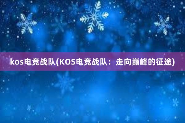 kos电竞战队(KOS电竞战队：走向巅峰的征途)