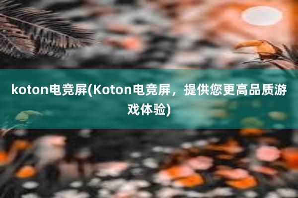 koton电竞屏(Koton电竞屏，提供您更高品质游戏体验)