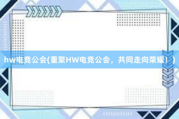 hw电竞公会(重聚HW电竞公会，共同走向荣耀！)