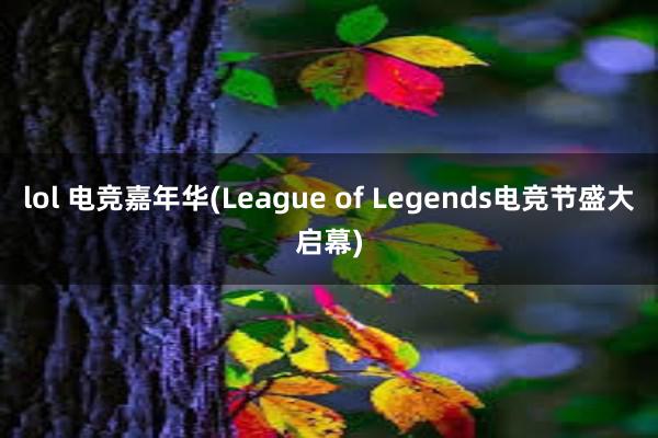 lol 电竞嘉年华(League of Legends电竞节盛大启幕)