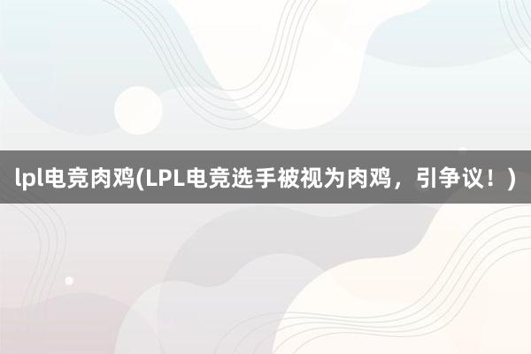 lpl电竞肉鸡(LPL电竞选手被视为肉鸡，引争议！)