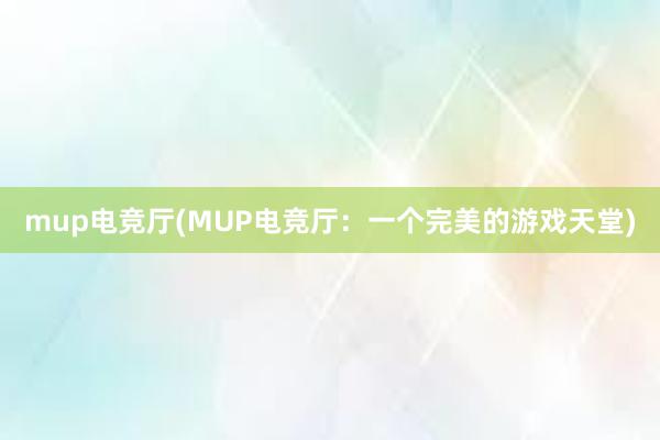 mup电竞厅(MUP电竞厅：一个完美的游戏天堂)