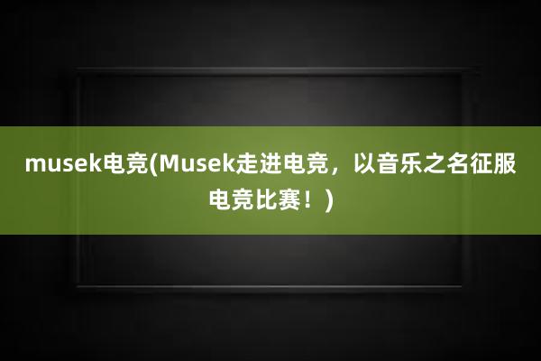 musek电竞(Musek走进电竞，以音乐之名征服电竞比赛！)