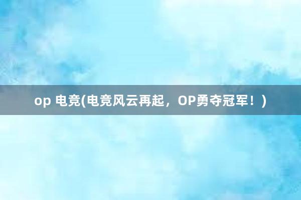 op 电竞(电竞风云再起，OP勇夺冠军！)