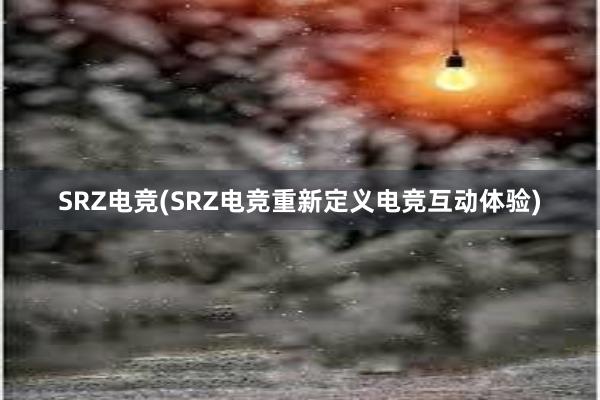 SRZ电竞(SRZ电竞重新定义电竞互动体验)