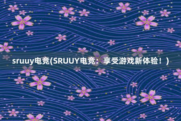 sruuy电竞(SRUUY电竞：享受游戏新体验！)