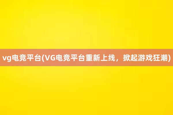 vg电竞平台(VG电竞平台重新上线，掀起游戏狂潮)