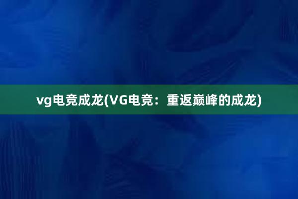 vg电竞成龙(VG电竞：重返巅峰的成龙)