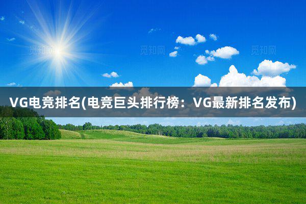 VG电竞排名(电竞巨头排行榜：VG最新排名发布)