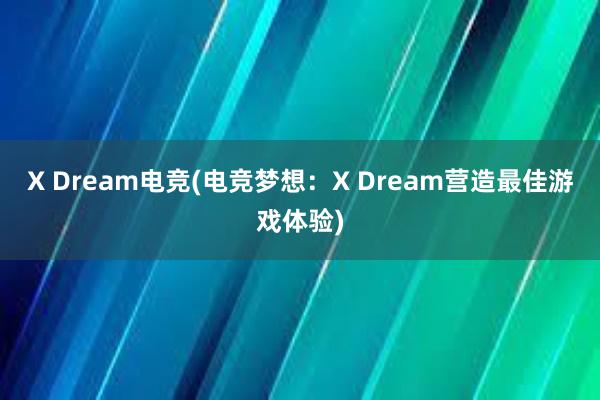 X Dream电竞(电竞梦想：X Dream营造最佳游戏体验)