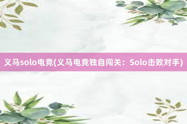 义马solo电竞(义马电竞独自闯关：Solo击败对手)