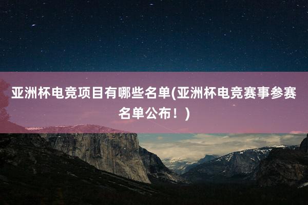 亚洲杯电竞项目有哪些名单(亚洲杯电竞赛事参赛名单公布！)