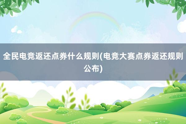 全民电竞返还点券什么规则(电竞大赛点券返还规则公布)