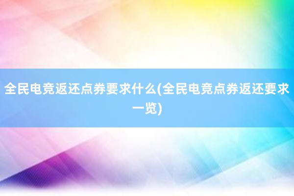 全民电竞返还点券要求什么(全民电竞点券返还要求一览)