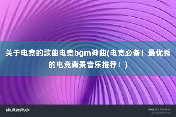 关于电竞的歌曲电竞bgm神曲(电竞必备！最优秀的电竞背景音乐推荐！)