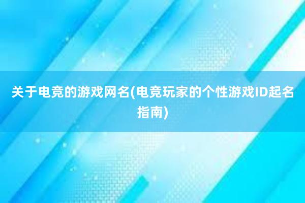 关于电竞的游戏网名(电竞玩家的个性游戏ID起名指南)