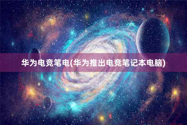 华为电竞笔电(华为推出电竞笔记本电脑)