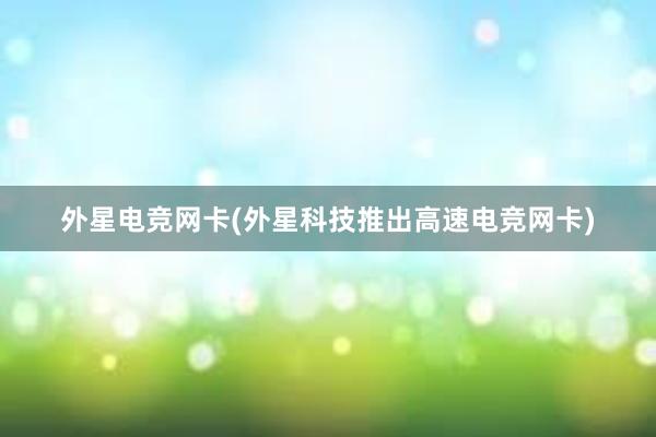 外星电竞网卡(外星科技推出高速电竞网卡)