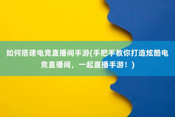 如何搭建电竞直播间手游(手把手教你打造炫酷电竞直播间，一起直播手游！)