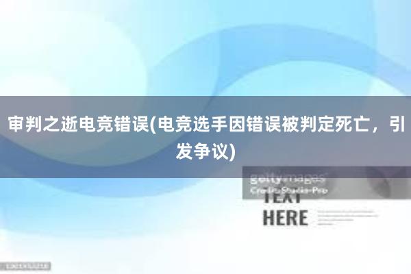 审判之逝电竞错误(电竞选手因错误被判定死亡，引发争议)