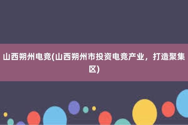 山西朔州电竞(山西朔州市投资电竞产业，打造聚集区)