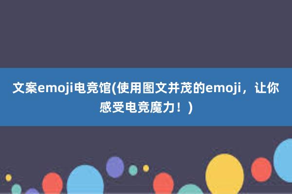 文案emoji电竞馆(使用图文并茂的emoji，让你感受电竞魔力！)