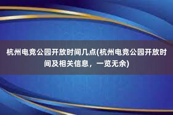 杭州电竞公园开放时间几点(杭州电竞公园开放时间及相关信息，一览无余)