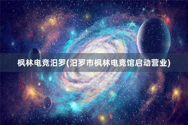 枫林电竞汨罗(汨罗市枫林电竞馆启动营业)