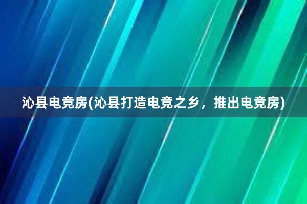 沁县电竞房(沁县打造电竞之乡，推出电竞房)