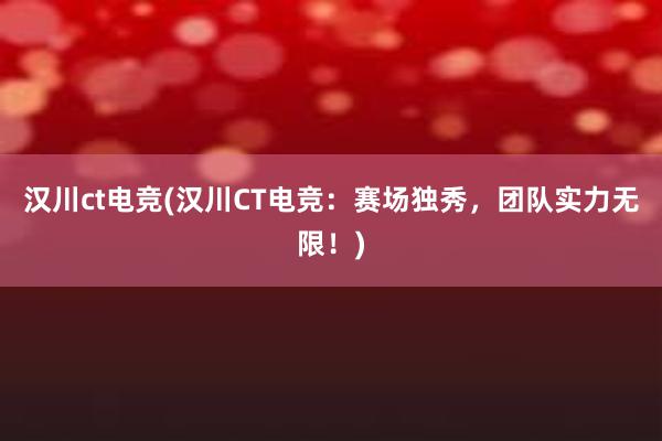 汉川ct电竞(汉川CT电竞：赛场独秀，团队实力无限！)