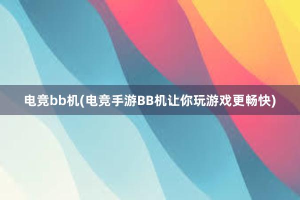 电竞bb机(电竞手游BB机让你玩游戏更畅快)