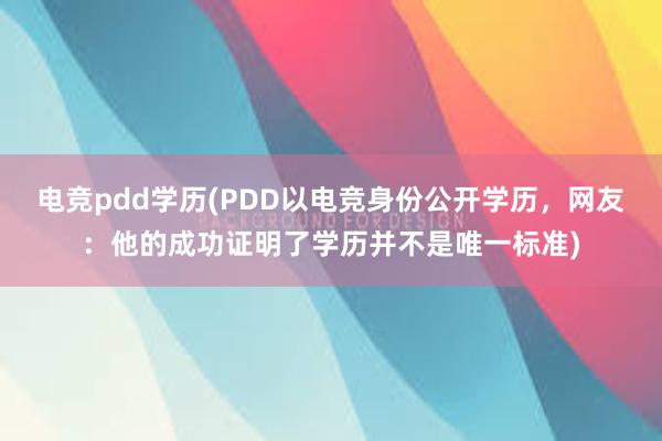 电竞pdd学历(PDD以电竞身份公开学历，网友：他的成功证明了学历并不是唯一标准)