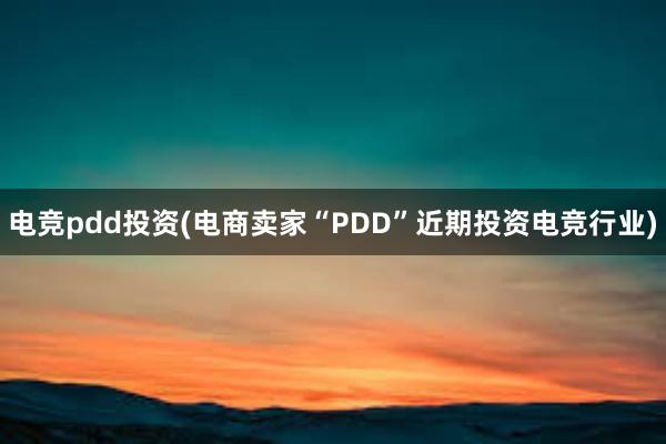 电竞pdd投资(电商卖家“PDD”近期投资电竞行业)