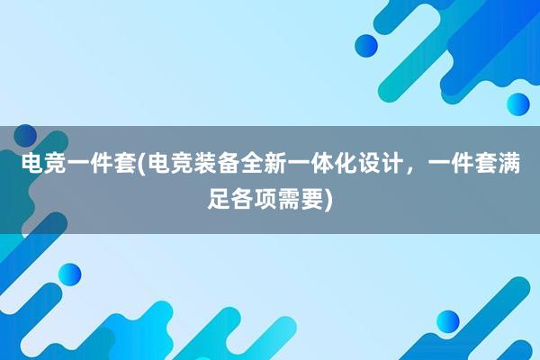 电竞一件套(电竞装备全新一体化设计，一件套满足各项需要)