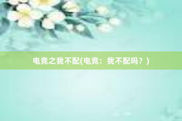 电竞之我不配(电竞：我不配吗？)