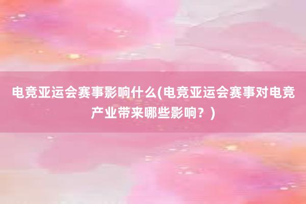 电竞亚运会赛事影响什么(电竞亚运会赛事对电竞产业带来哪些影响？)