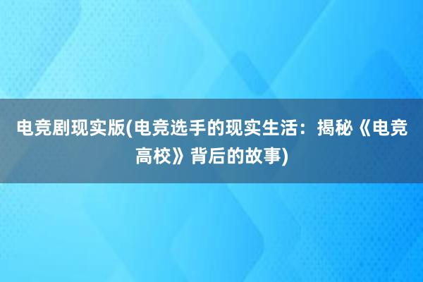 电竞剧现实版(电竞选手的现实生活：揭秘《电竞高校》背后的故事)