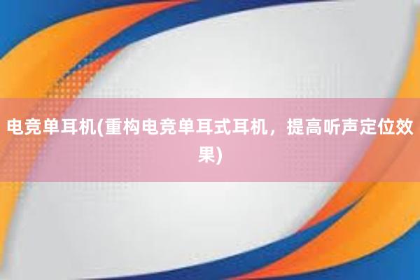 电竞单耳机(重构电竞单耳式耳机，提高听声定位效果)