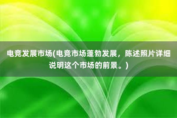 电竞发展市场(电竞市场蓬勃发展，陈述照片详细说明这个市场的前景。)