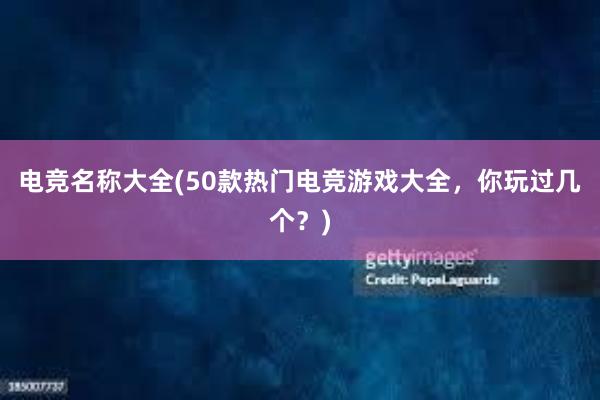 电竞名称大全(50款热门电竞游戏大全，你玩过几个？)