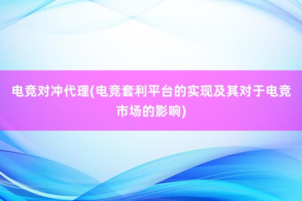 电竞对冲代理(电竞套利平台的实现及其对于电竞市场的影响)