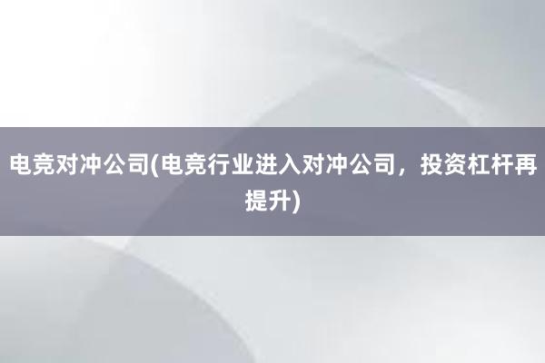 电竞对冲公司(电竞行业进入对冲公司，投资杠杆再提升)