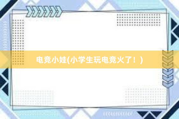 电竞小娃(小学生玩电竞火了！)