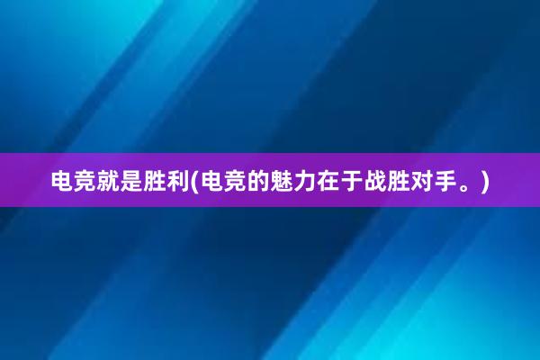 电竞就是胜利(电竞的魅力在于战胜对手。)