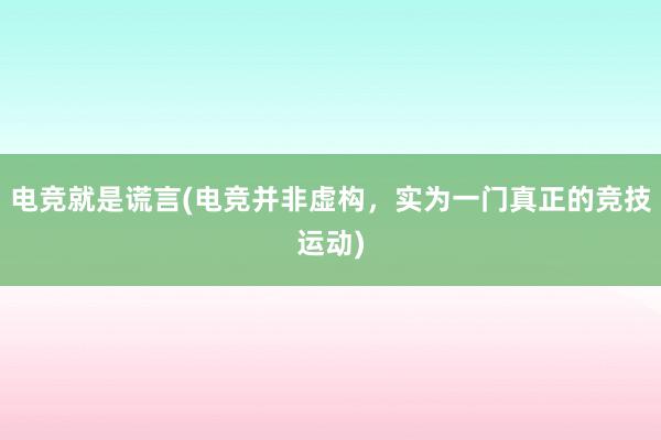 电竞就是谎言(电竞并非虚构，实为一门真正的竞技运动)